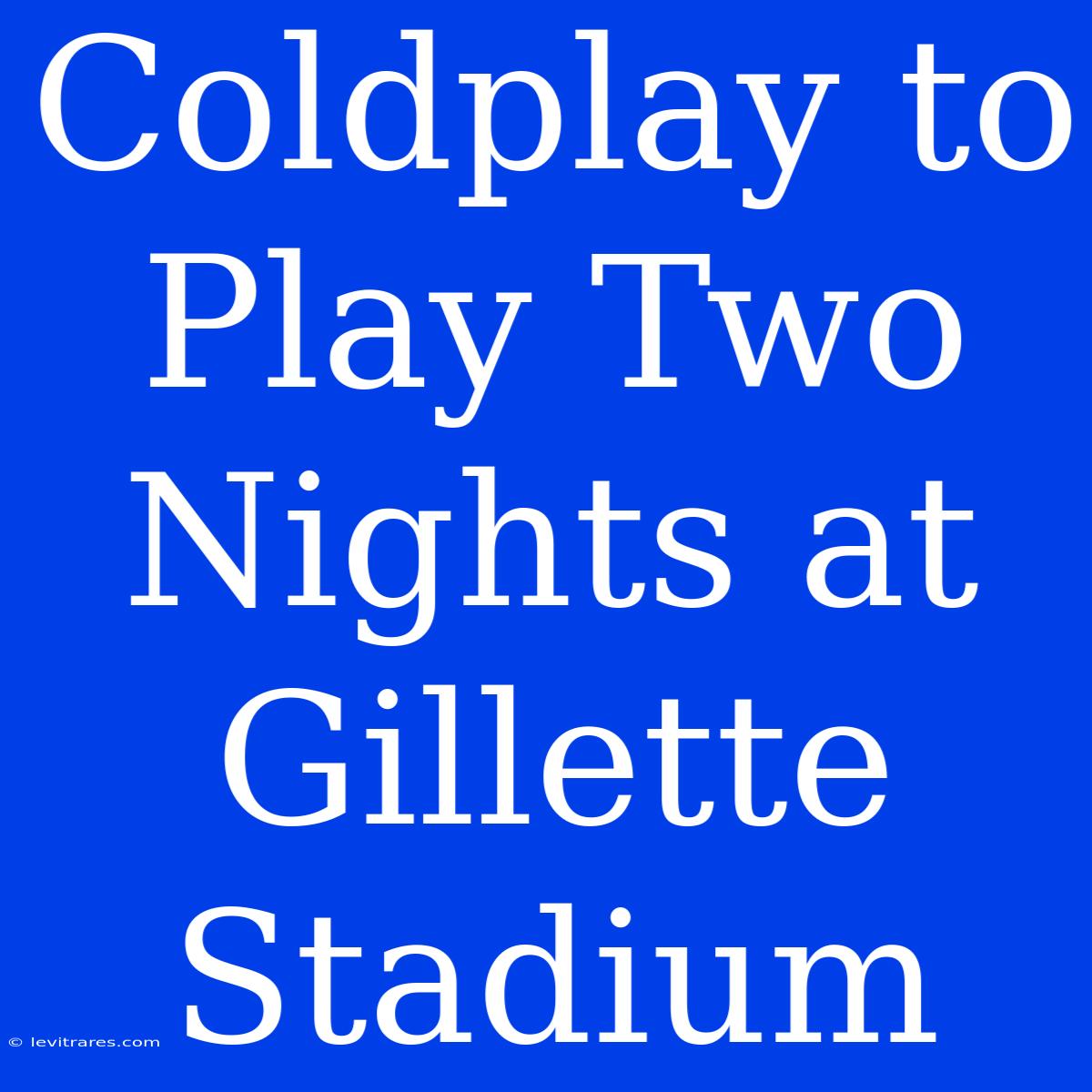 Coldplay To Play Two Nights At Gillette Stadium