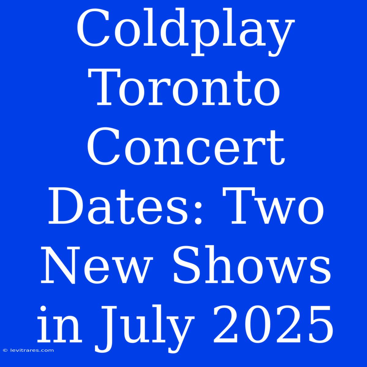 Coldplay Toronto Concert Dates: Two New Shows In July 2025