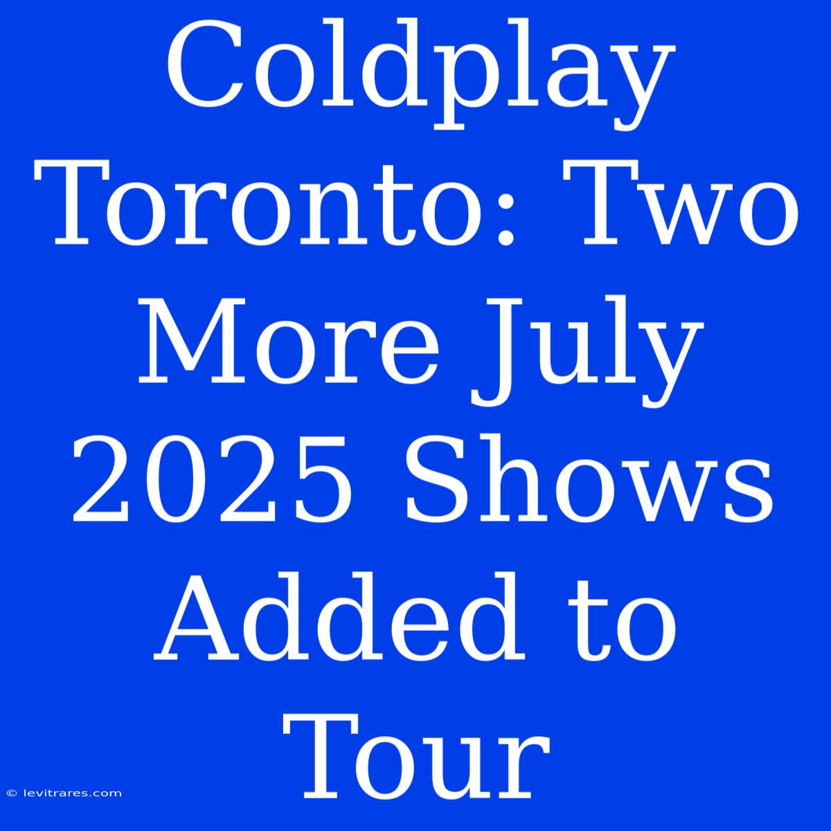 Coldplay Toronto: Two More July 2025 Shows Added To Tour