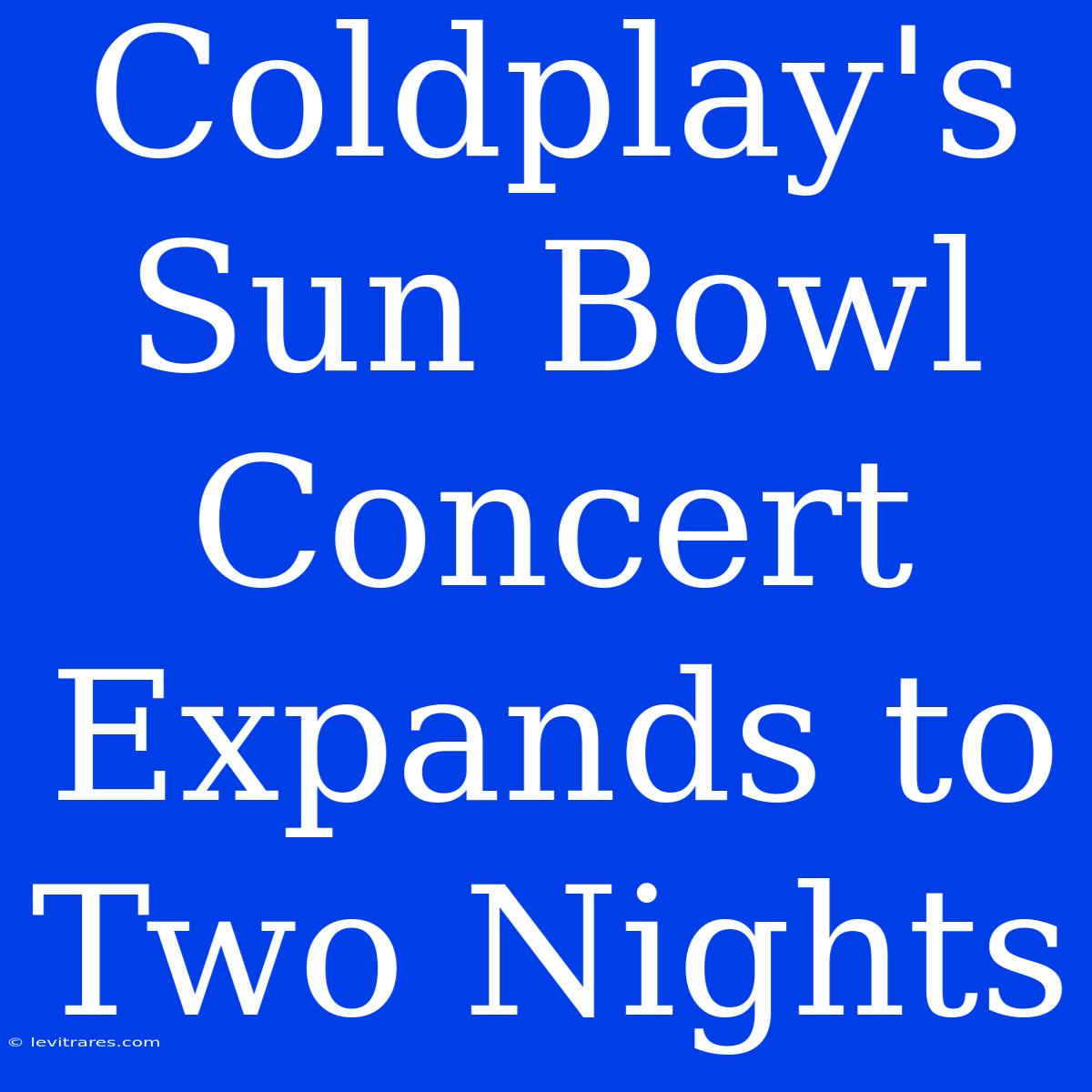 Coldplay's Sun Bowl Concert Expands To Two Nights