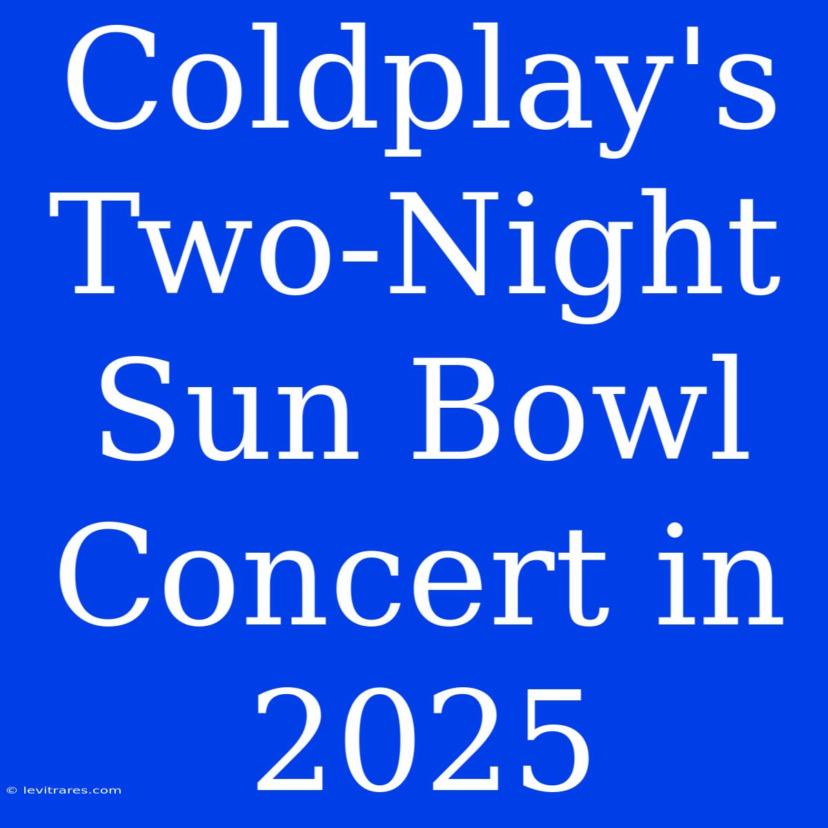 Coldplay's Two-Night Sun Bowl Concert In 2025