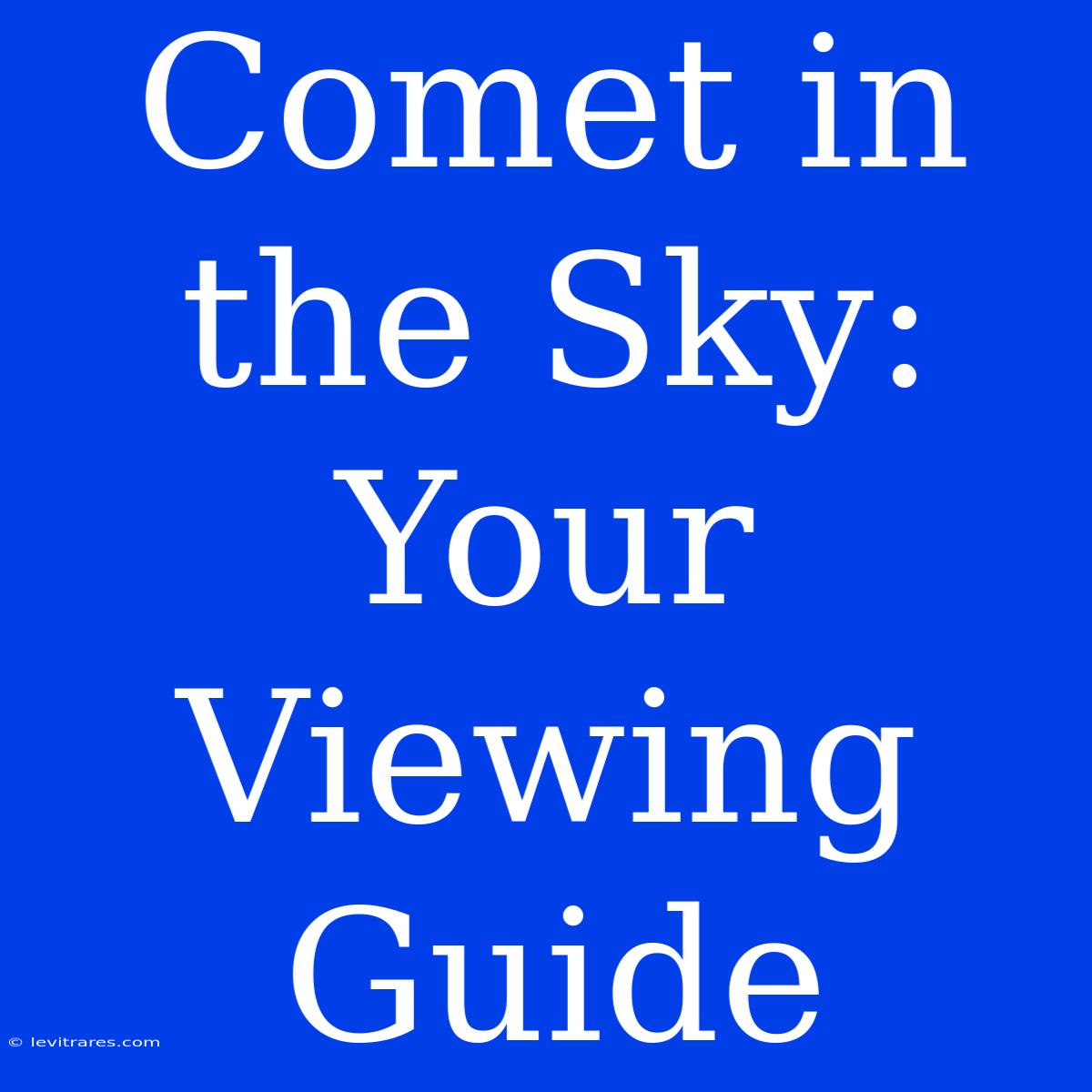 Comet In The Sky:  Your Viewing Guide