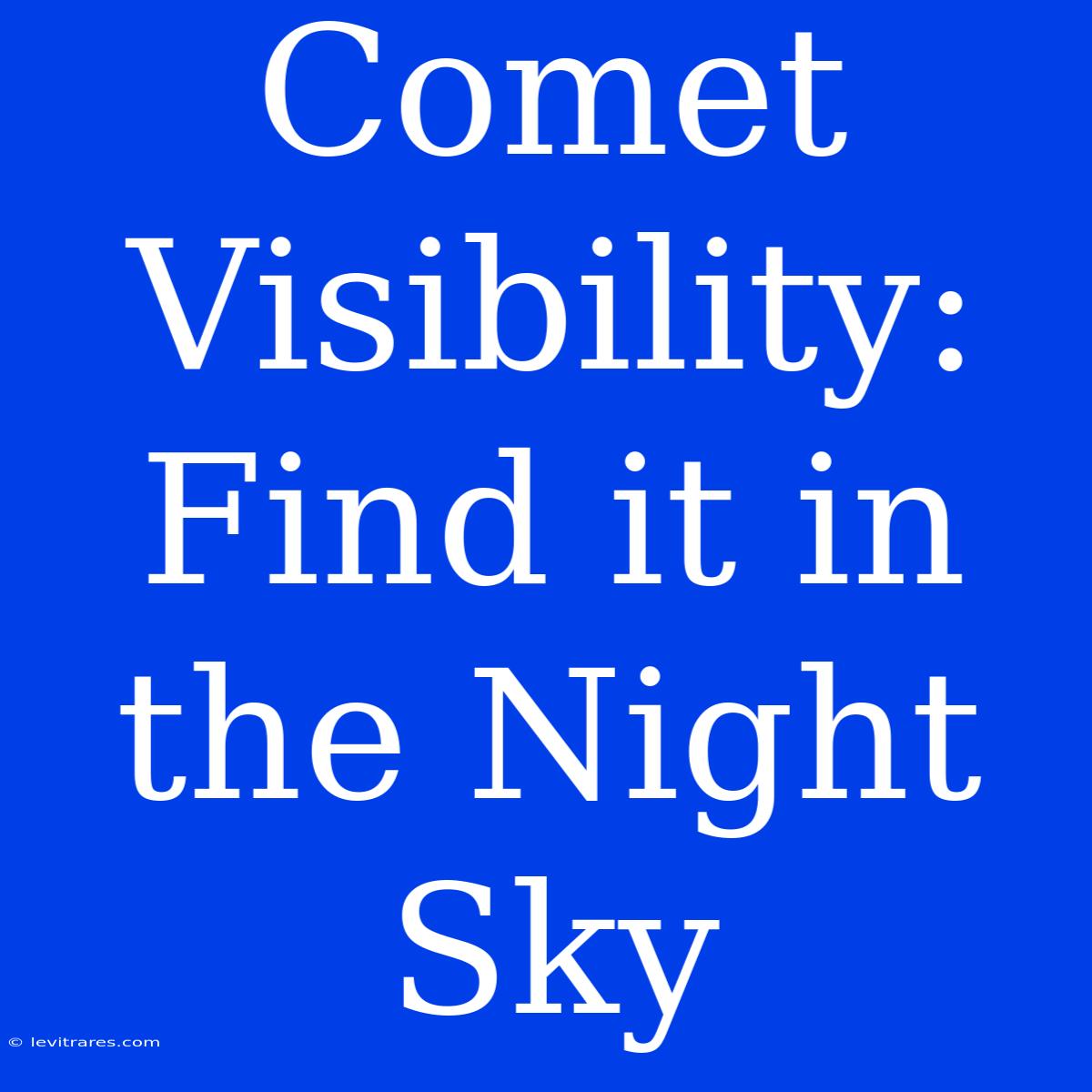 Comet Visibility:  Find It In The Night Sky 