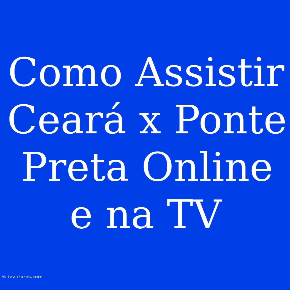 Como Assistir Ceará X Ponte Preta Online E Na TV