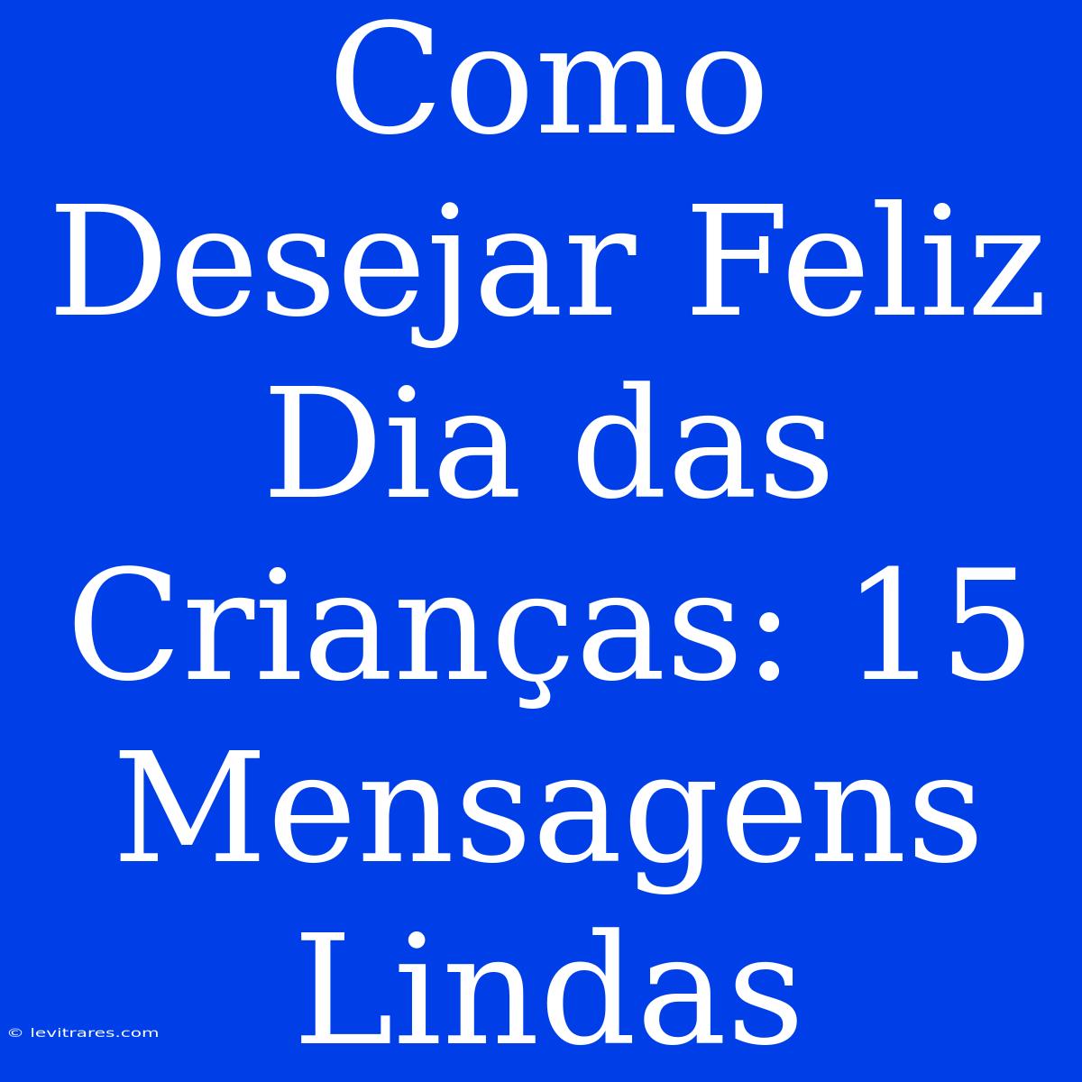 Como Desejar Feliz Dia Das Crianças: 15 Mensagens Lindas