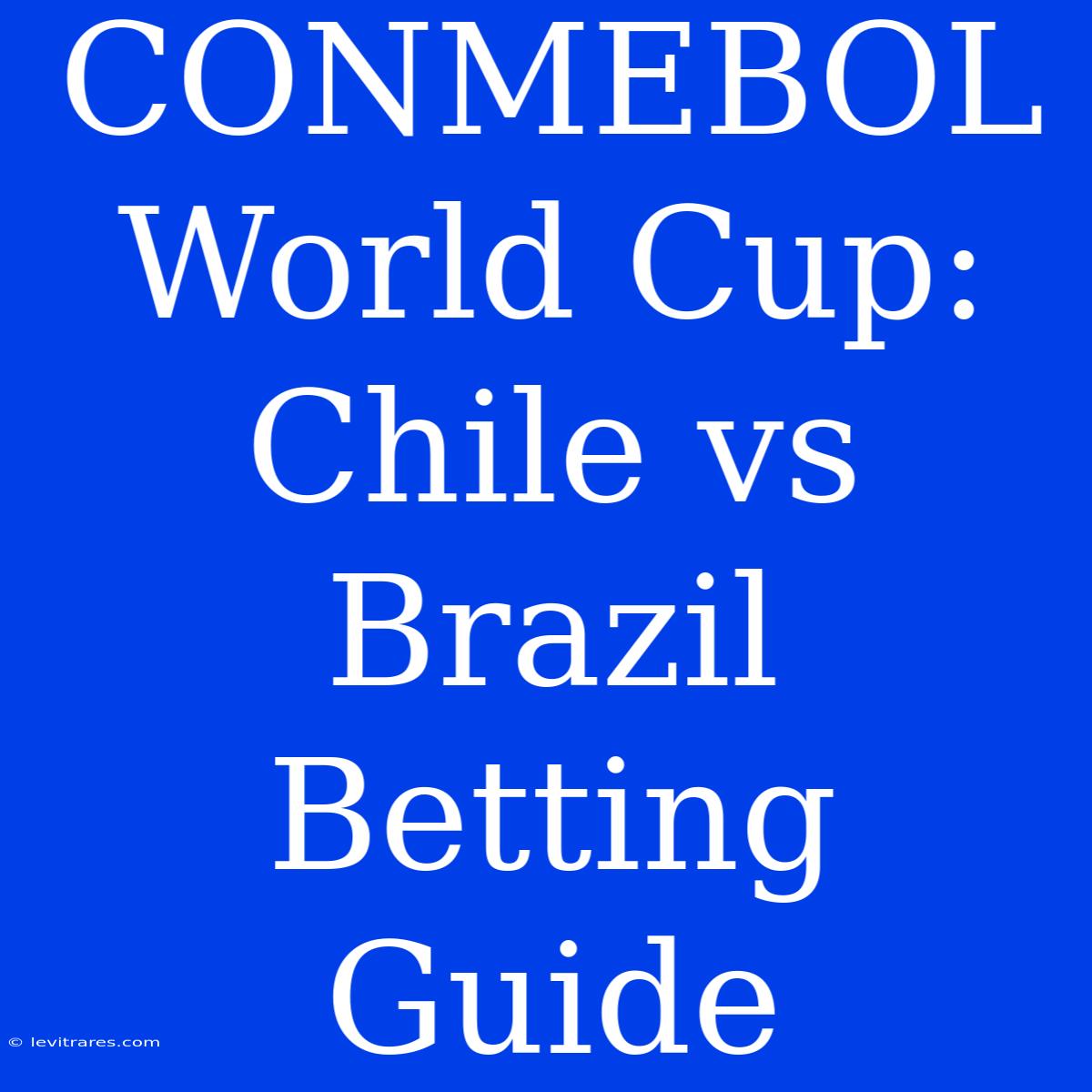 CONMEBOL World Cup: Chile Vs Brazil Betting Guide