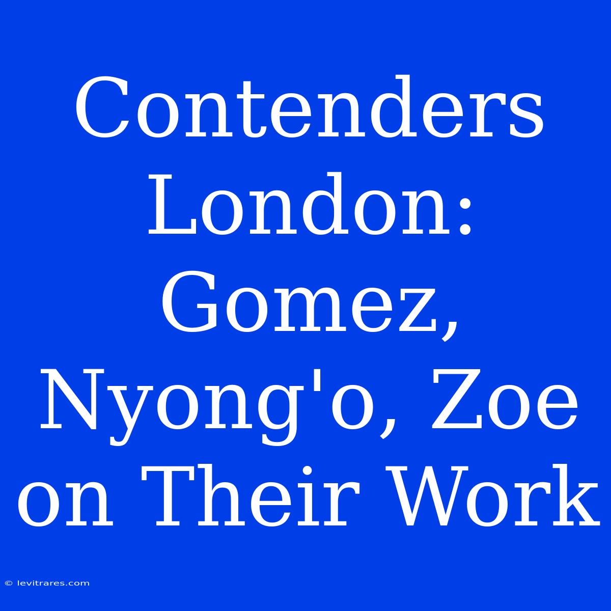 Contenders London:  Gomez, Nyong'o, Zoe On Their Work