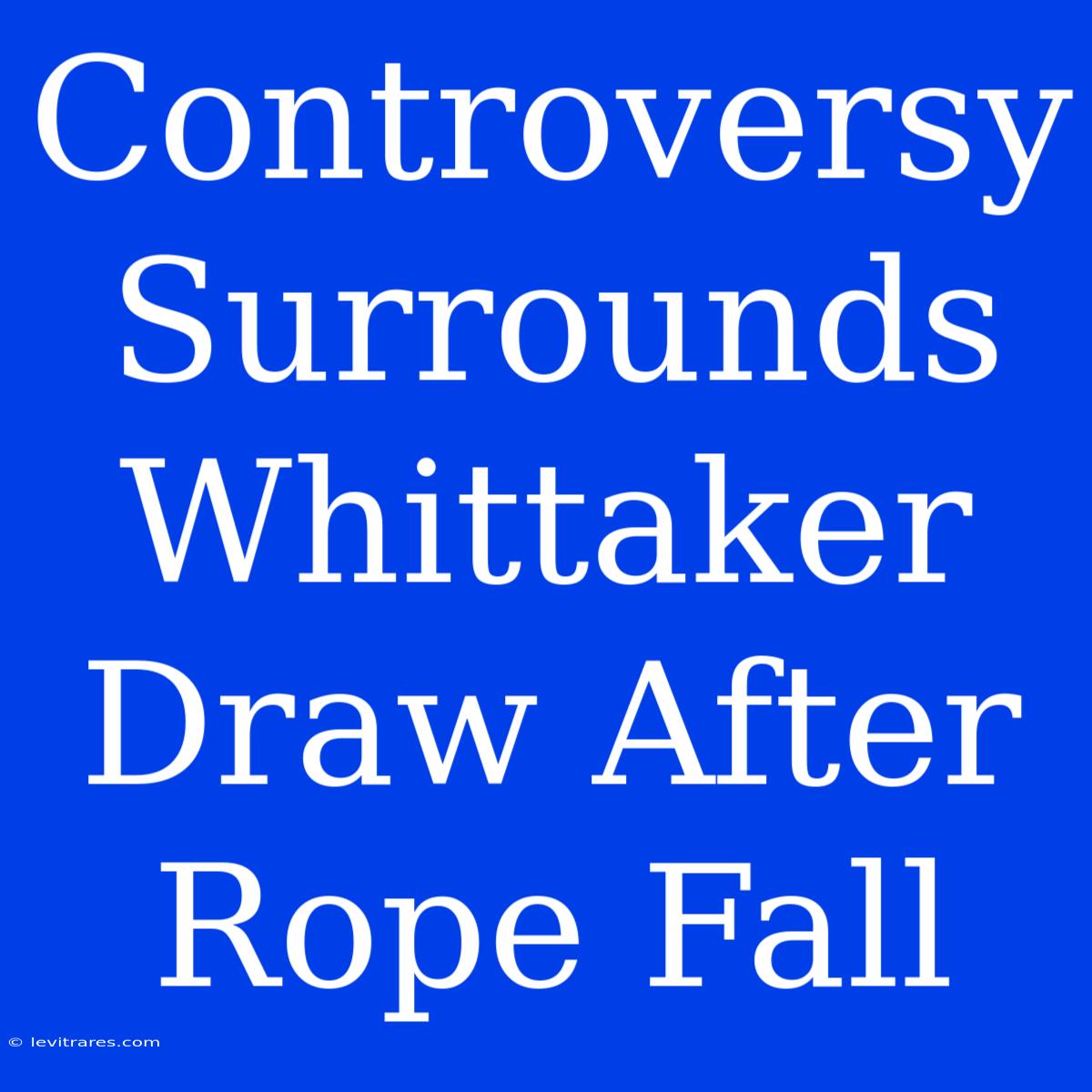 Controversy Surrounds Whittaker Draw After Rope Fall