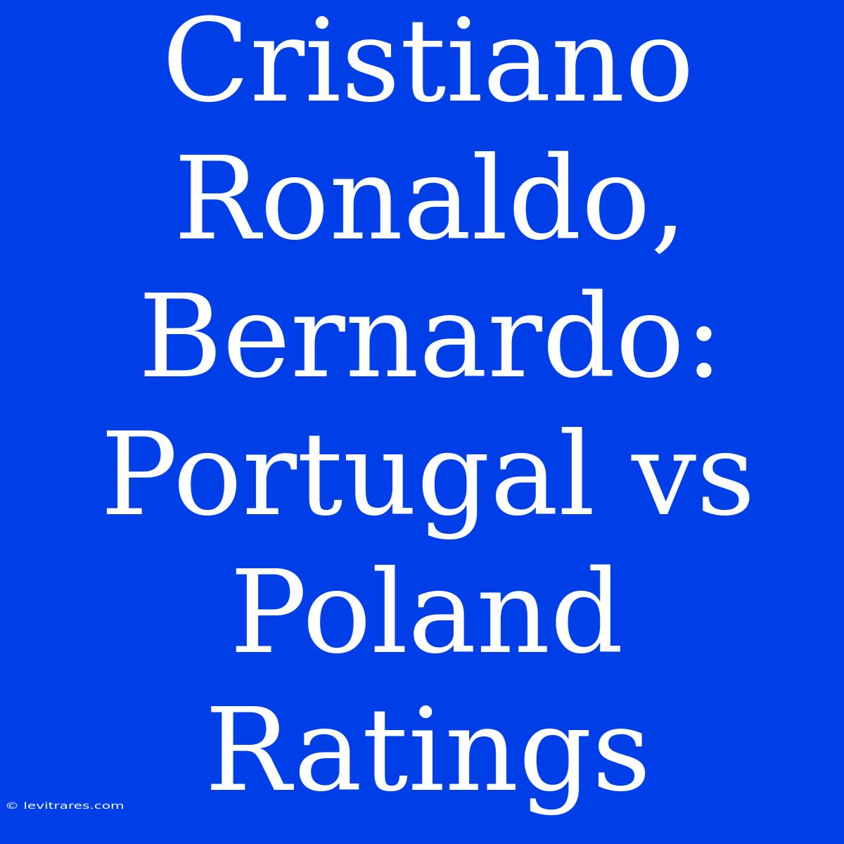 Cristiano Ronaldo, Bernardo: Portugal Vs Poland Ratings