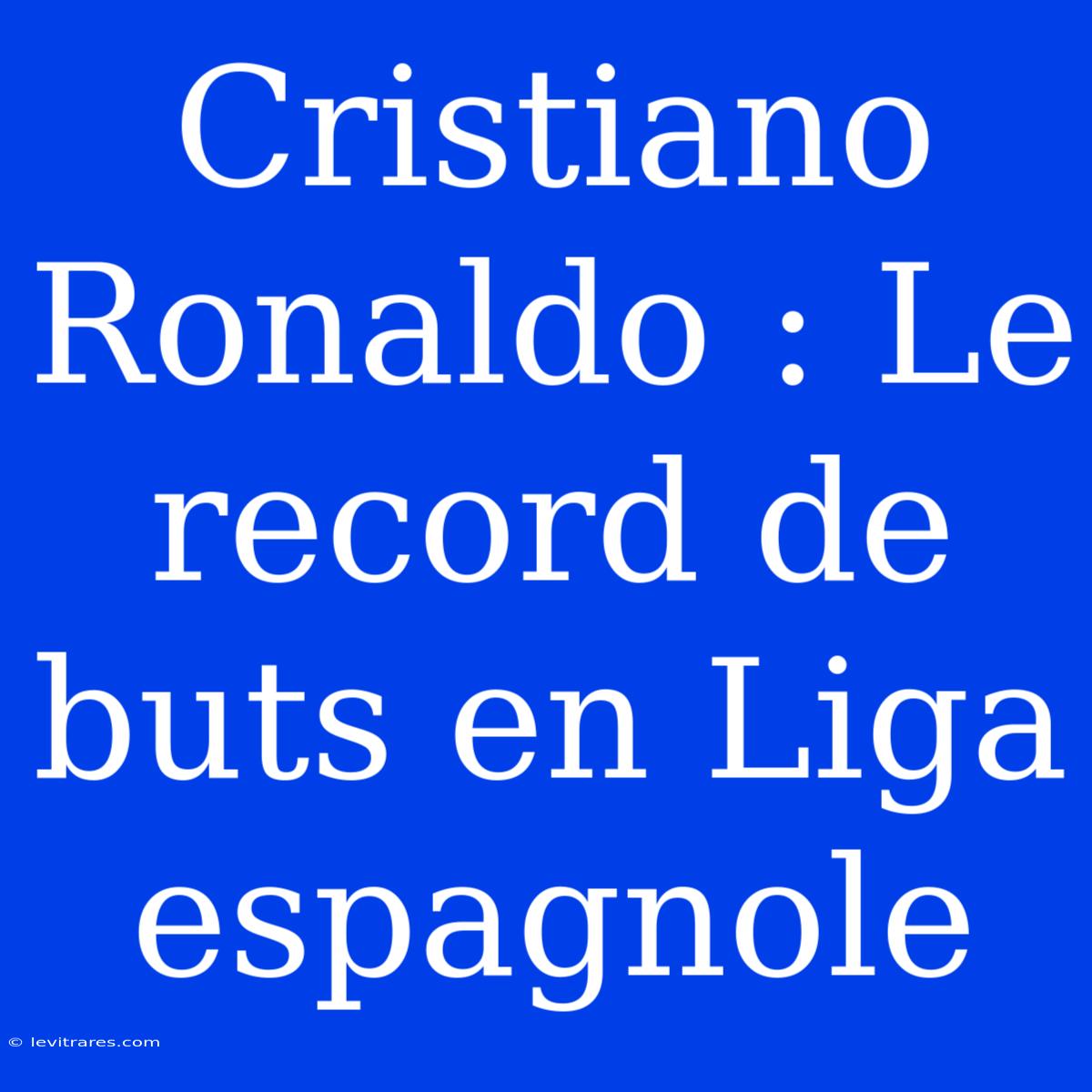 Cristiano Ronaldo : Le Record De Buts En Liga Espagnole