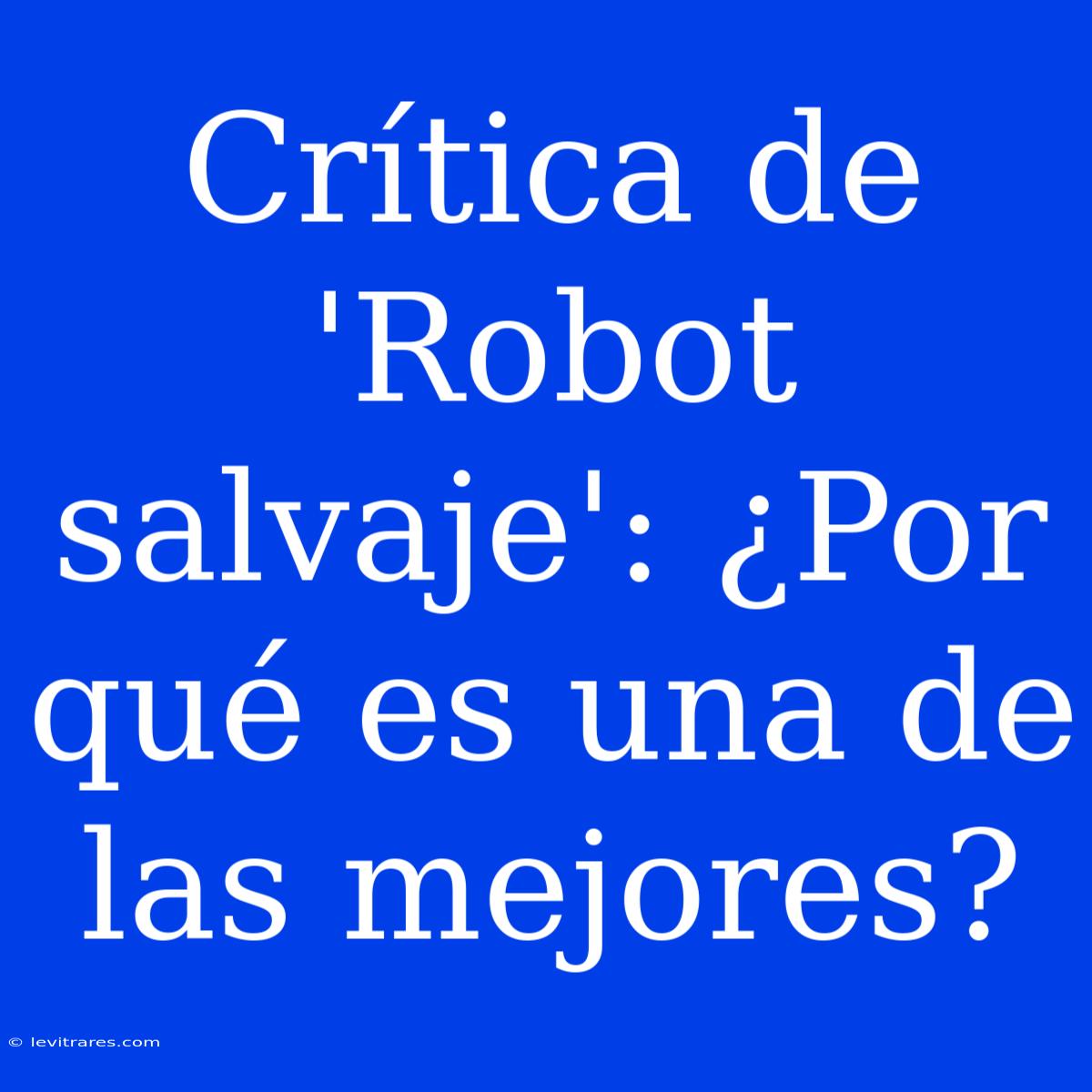 Crítica De 'Robot Salvaje': ¿Por Qué Es Una De Las Mejores?