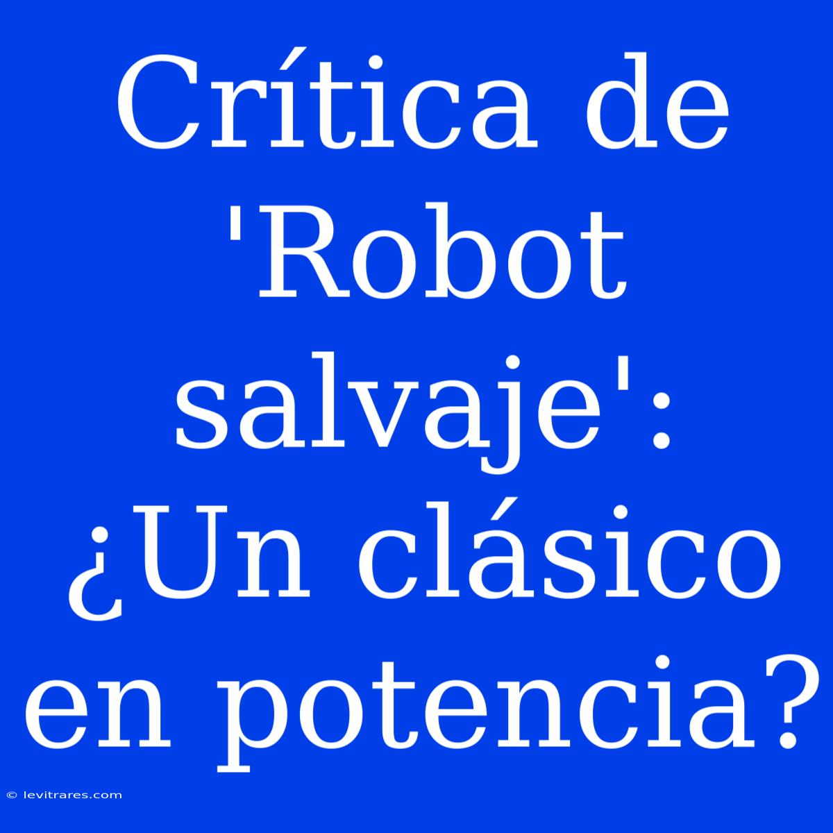 Crítica De 'Robot Salvaje': ¿Un Clásico En Potencia? 