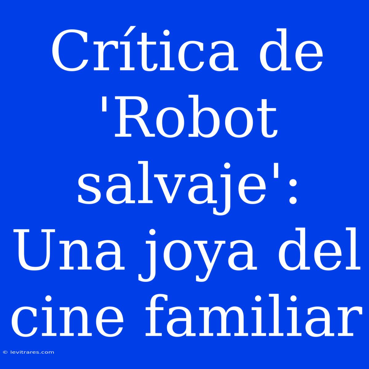 Crítica De 'Robot Salvaje': Una Joya Del Cine Familiar