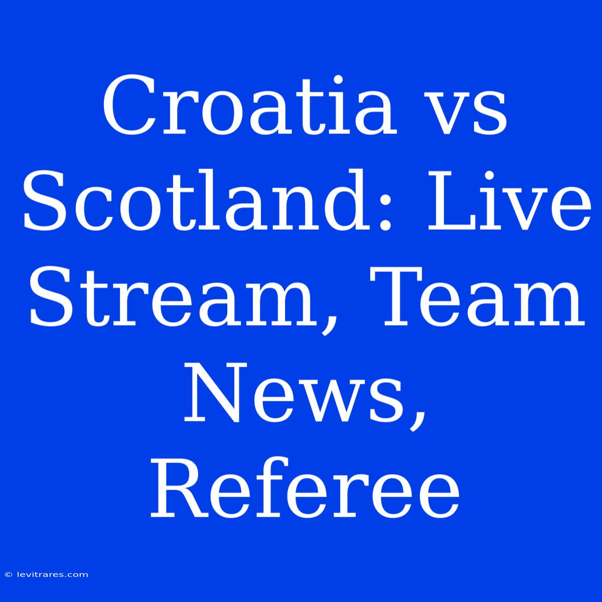 Croatia Vs Scotland: Live Stream, Team News, Referee