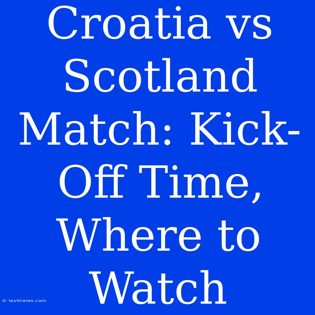 Croatia Vs Scotland Match: Kick-Off Time, Where To Watch