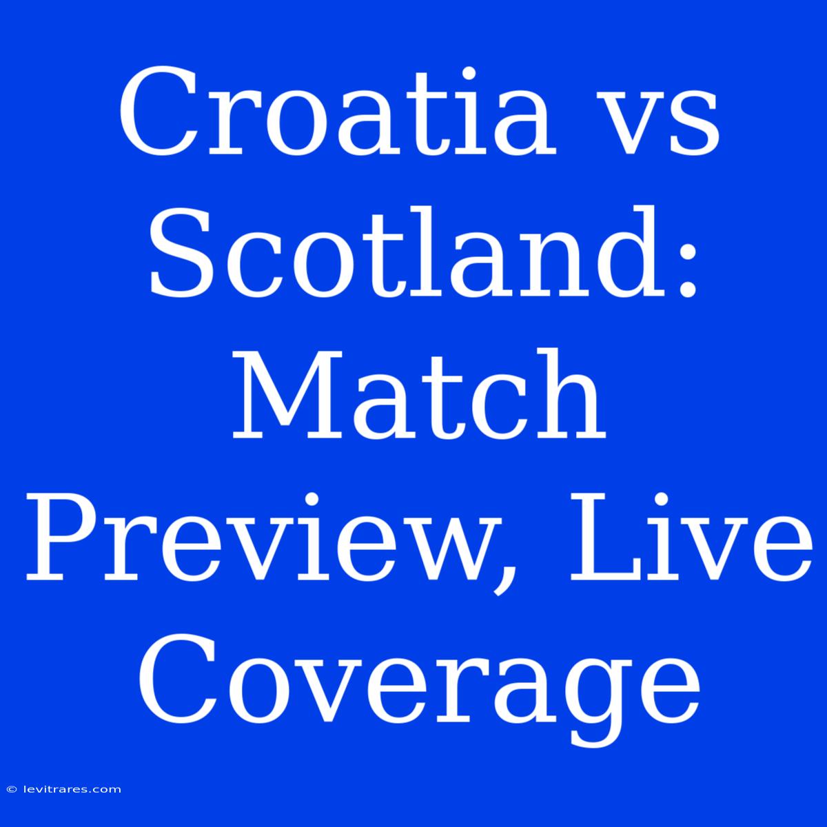 Croatia Vs Scotland: Match Preview, Live Coverage