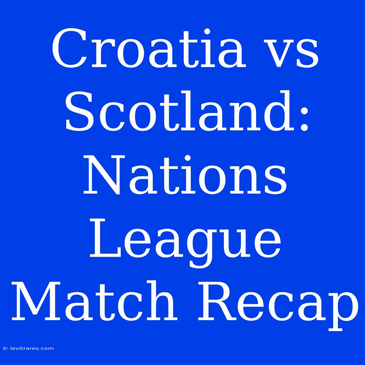 Croatia Vs Scotland: Nations League Match Recap