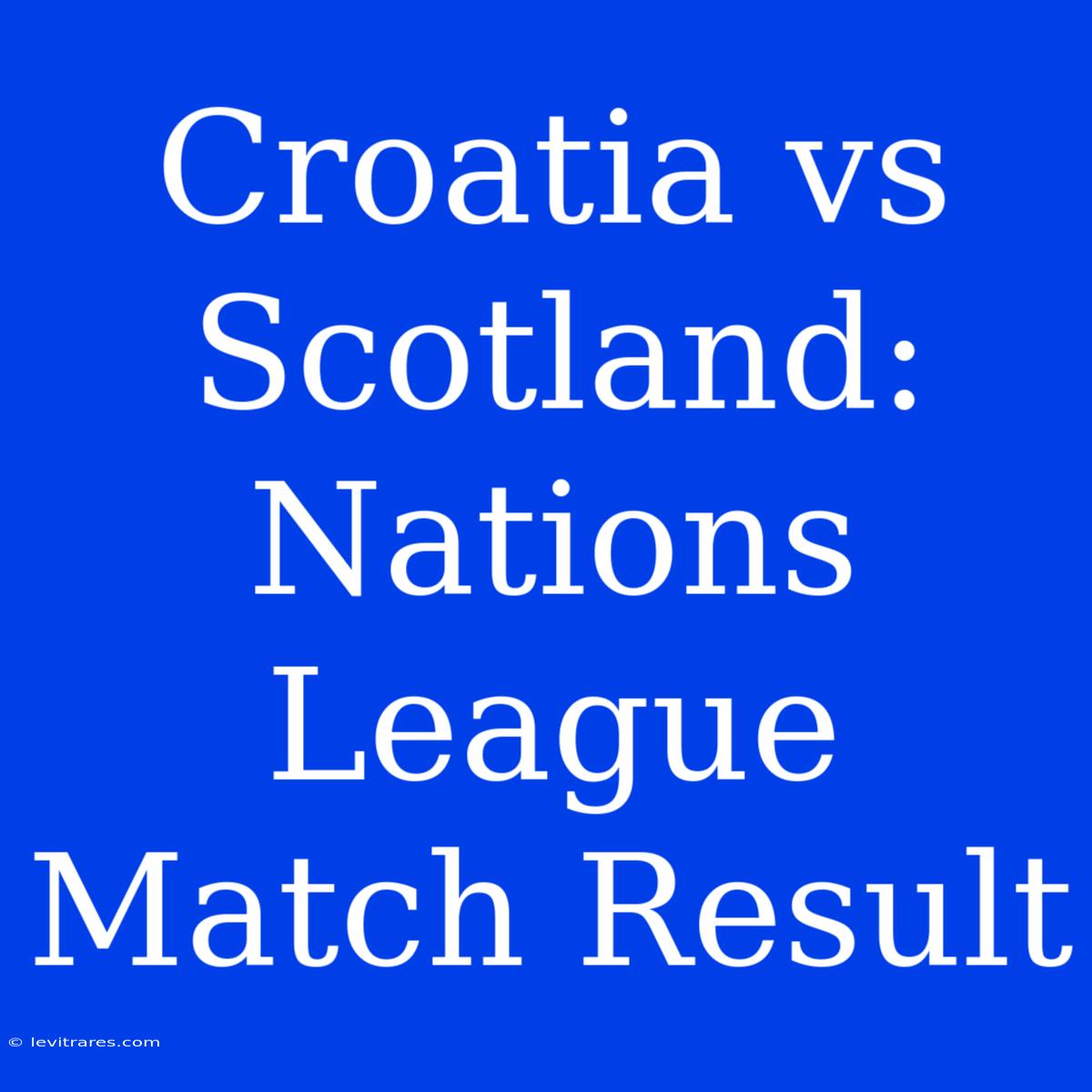 Croatia Vs Scotland: Nations League Match Result