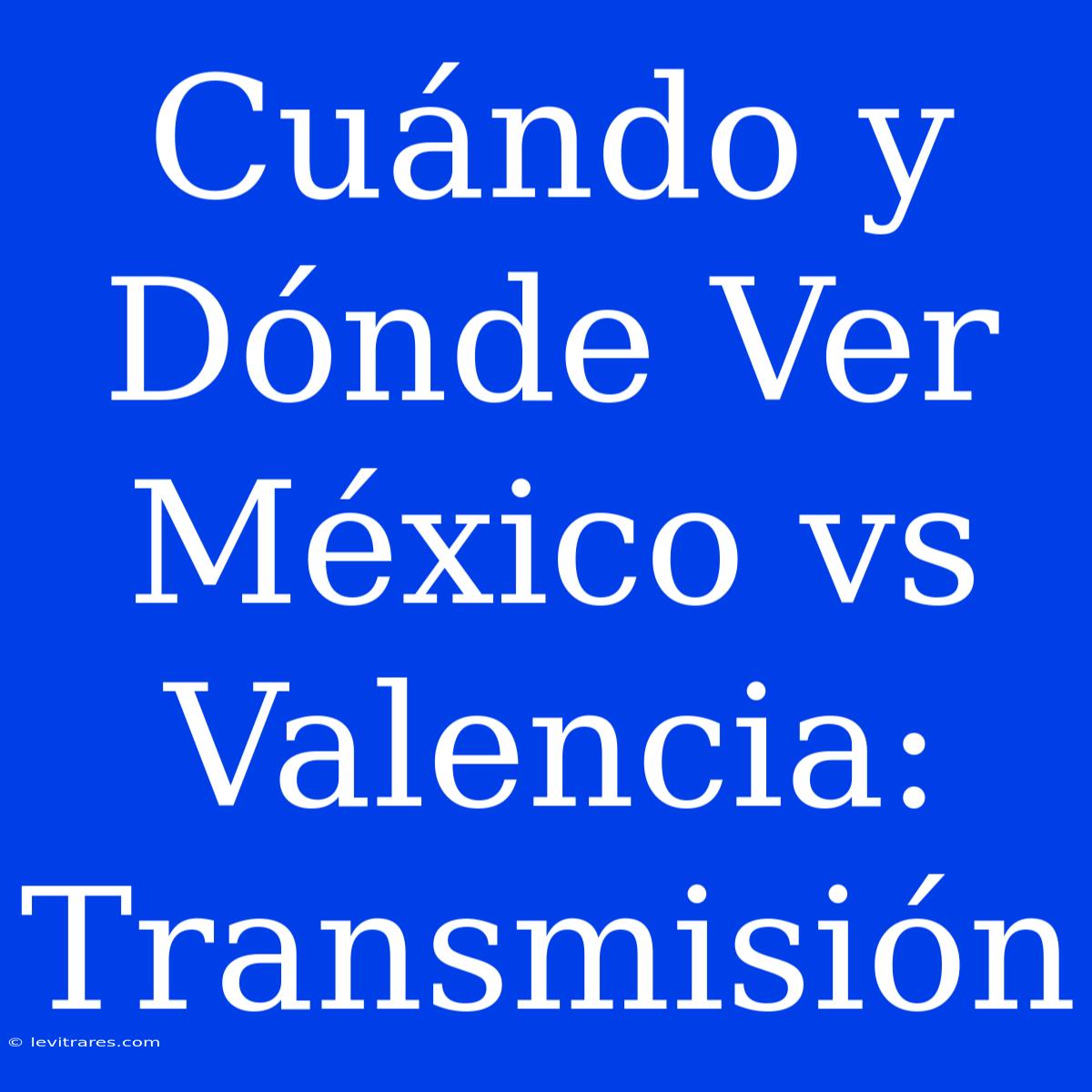 Cuándo Y Dónde Ver México Vs Valencia: Transmisión