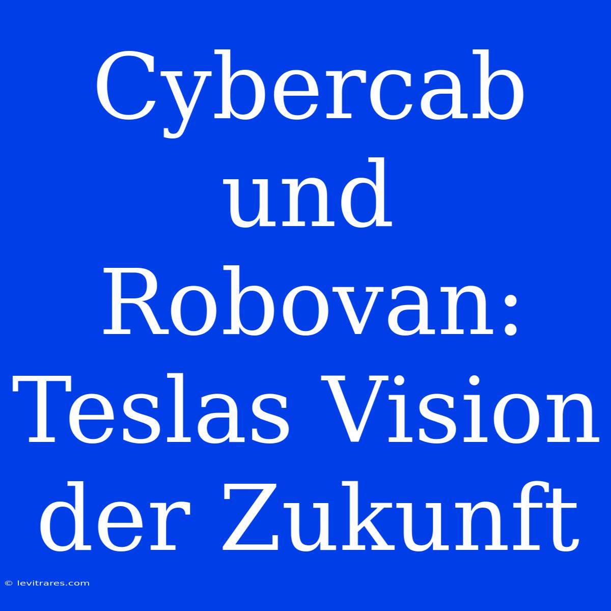 Cybercab Und Robovan: Teslas Vision Der Zukunft