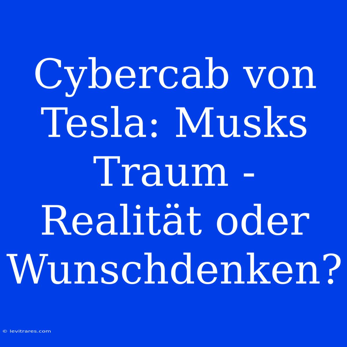 Cybercab Von Tesla: Musks Traum - Realität Oder Wunschdenken? 