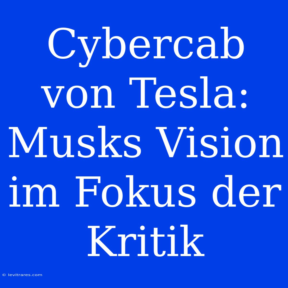 Cybercab Von Tesla: Musks Vision Im Fokus Der Kritik