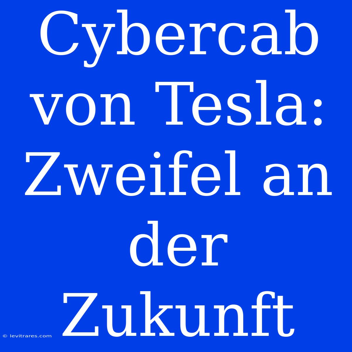 Cybercab Von Tesla: Zweifel An Der Zukunft