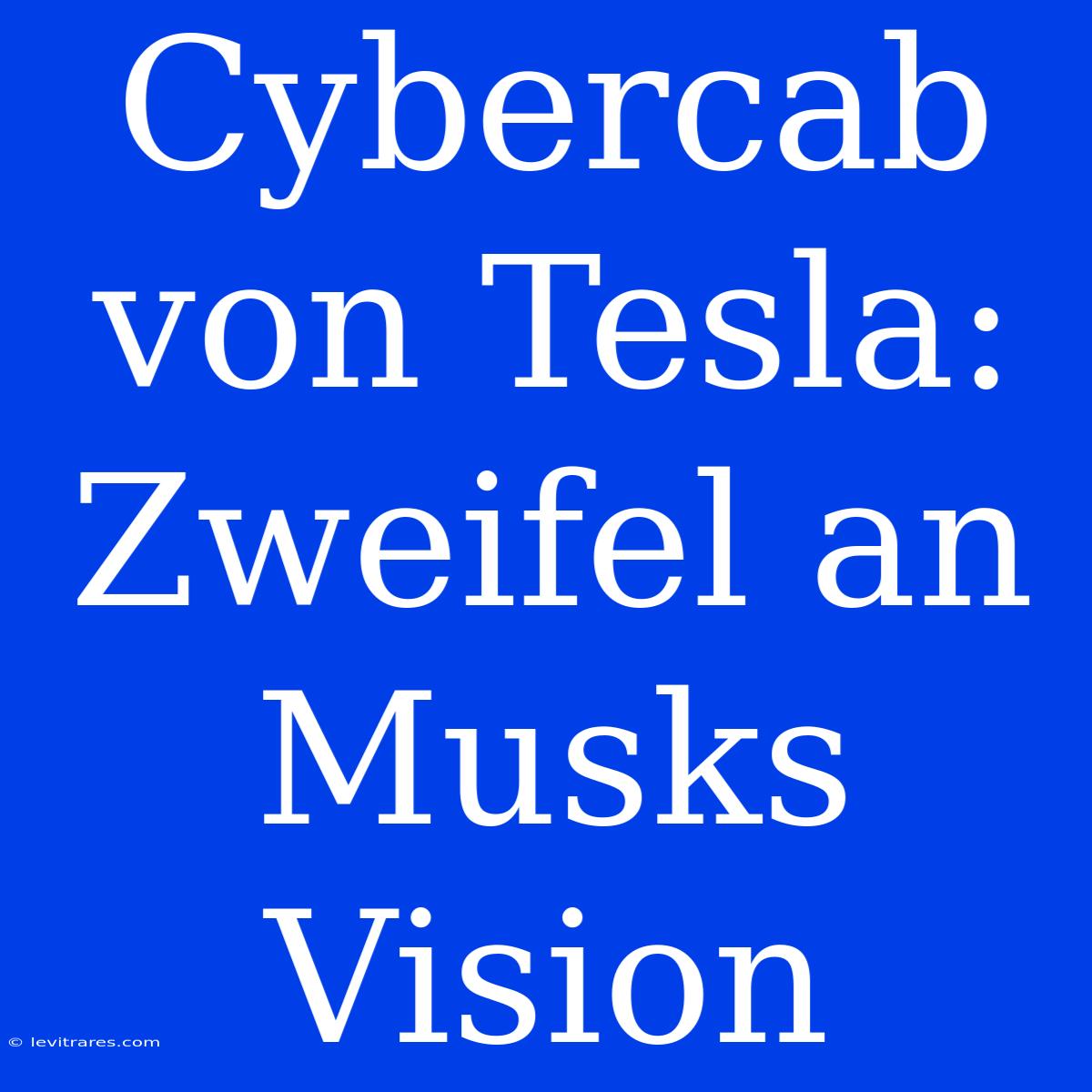 Cybercab Von Tesla: Zweifel An Musks Vision