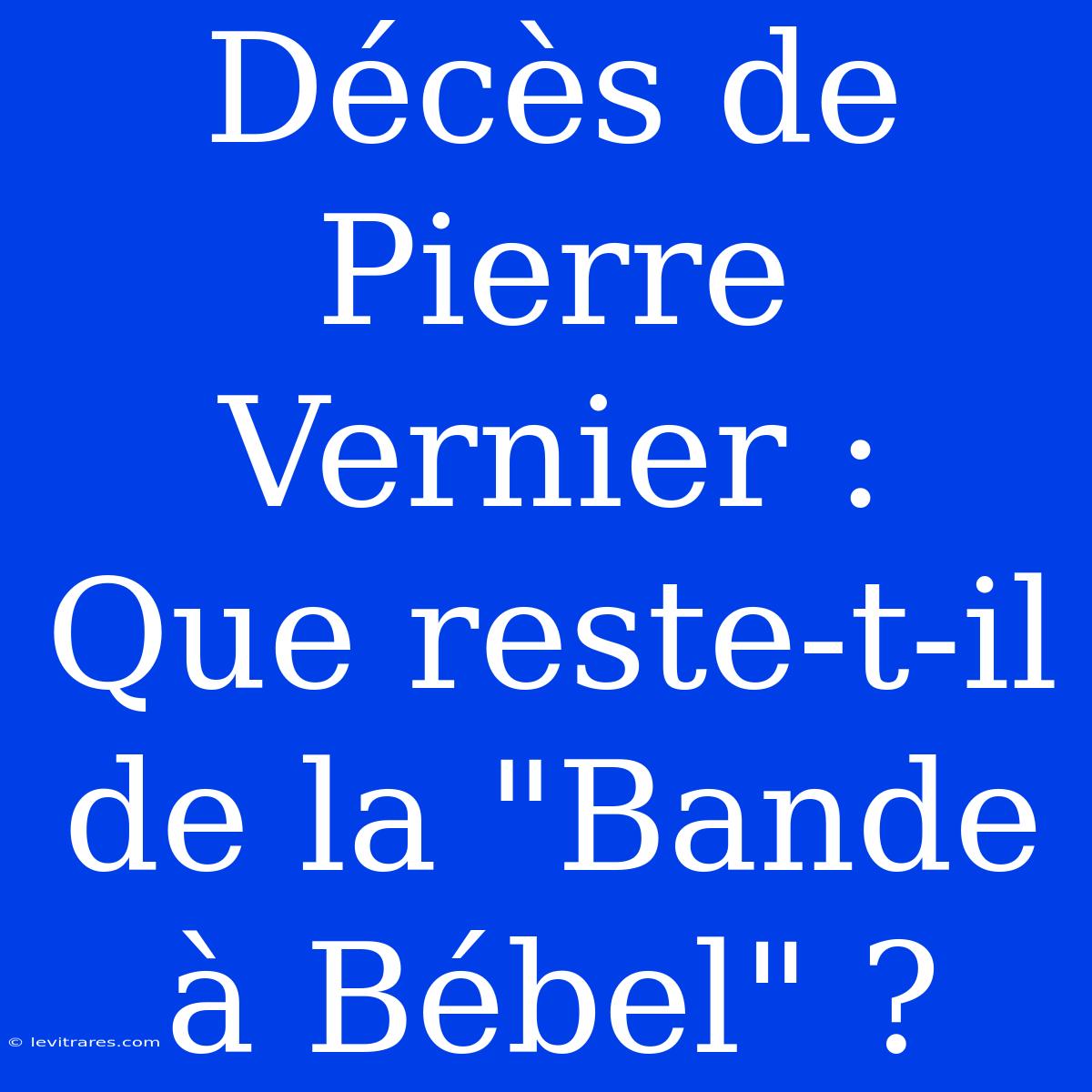 Décès De Pierre Vernier :  Que Reste-t-il De La 