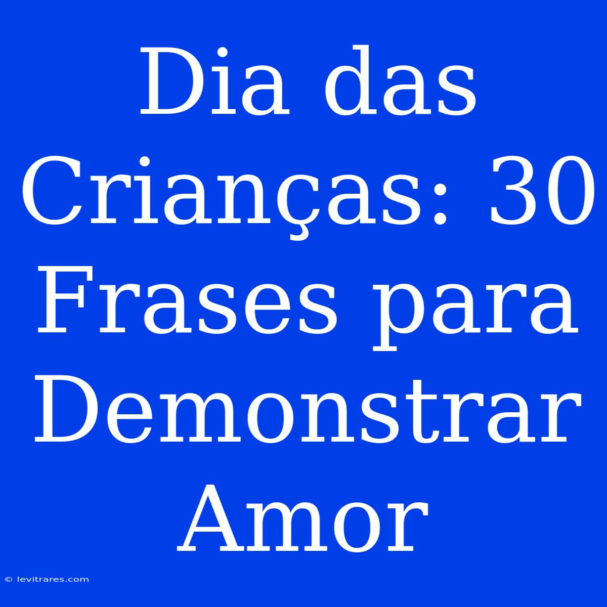 Dia Das Crianças: 30 Frases Para Demonstrar Amor