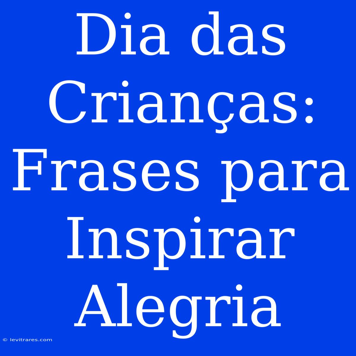 Dia Das Crianças: Frases Para Inspirar Alegria