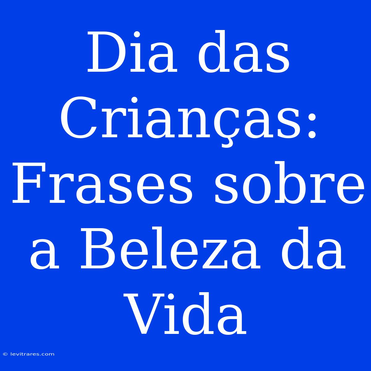 Dia Das Crianças: Frases Sobre A Beleza Da Vida