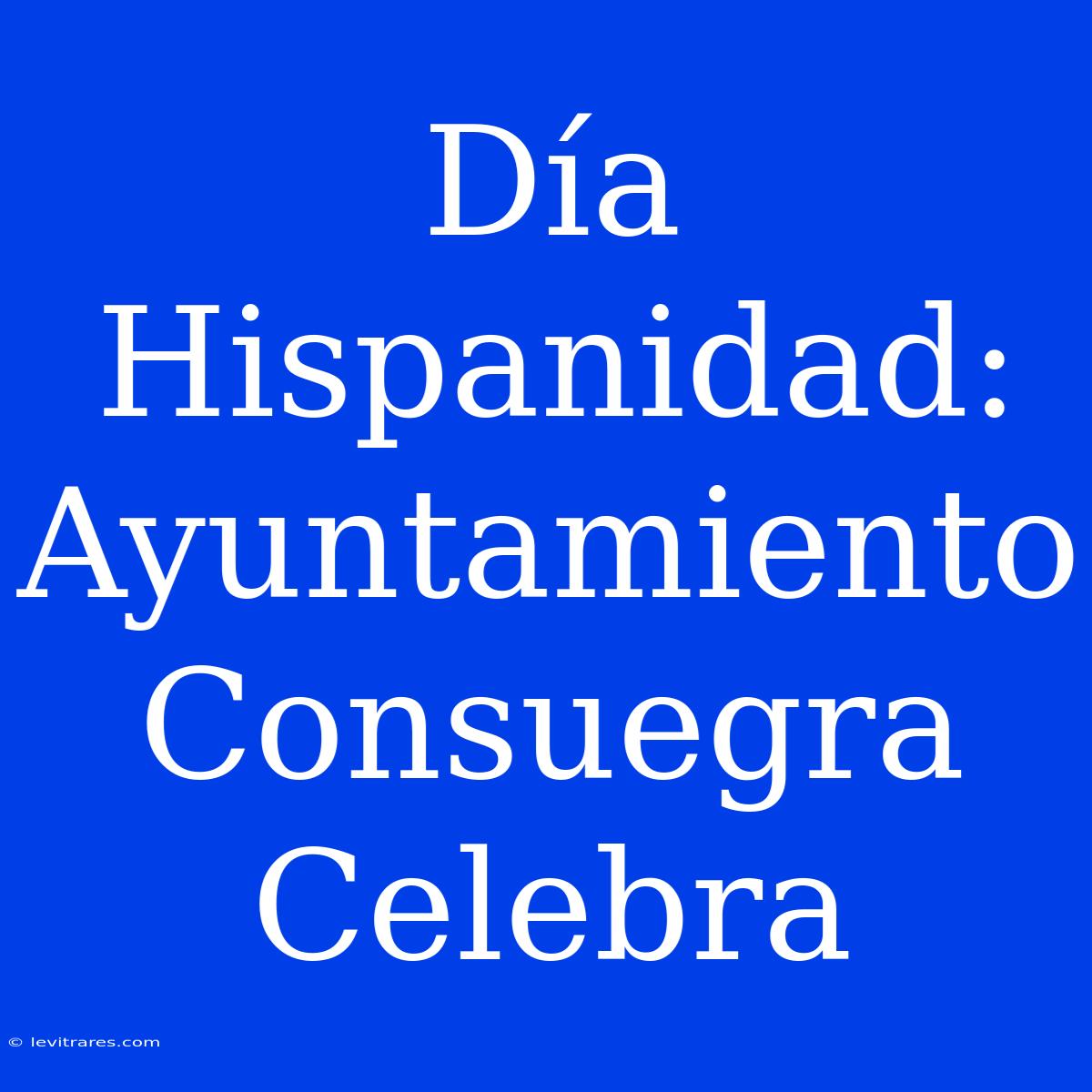 Día Hispanidad: Ayuntamiento Consuegra Celebra