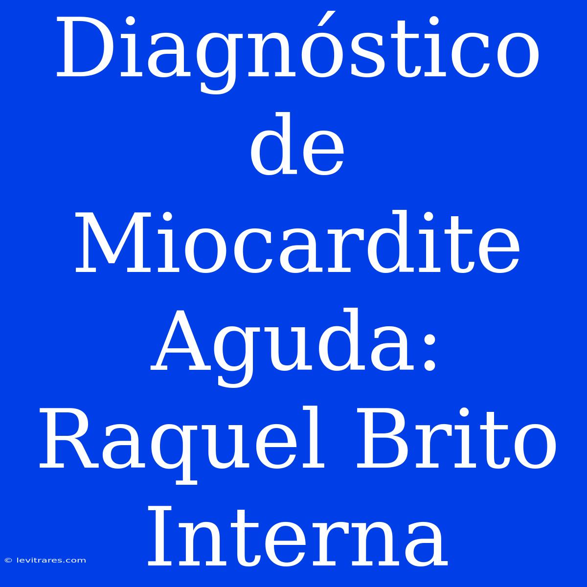 Diagnóstico De Miocardite Aguda: Raquel Brito Interna