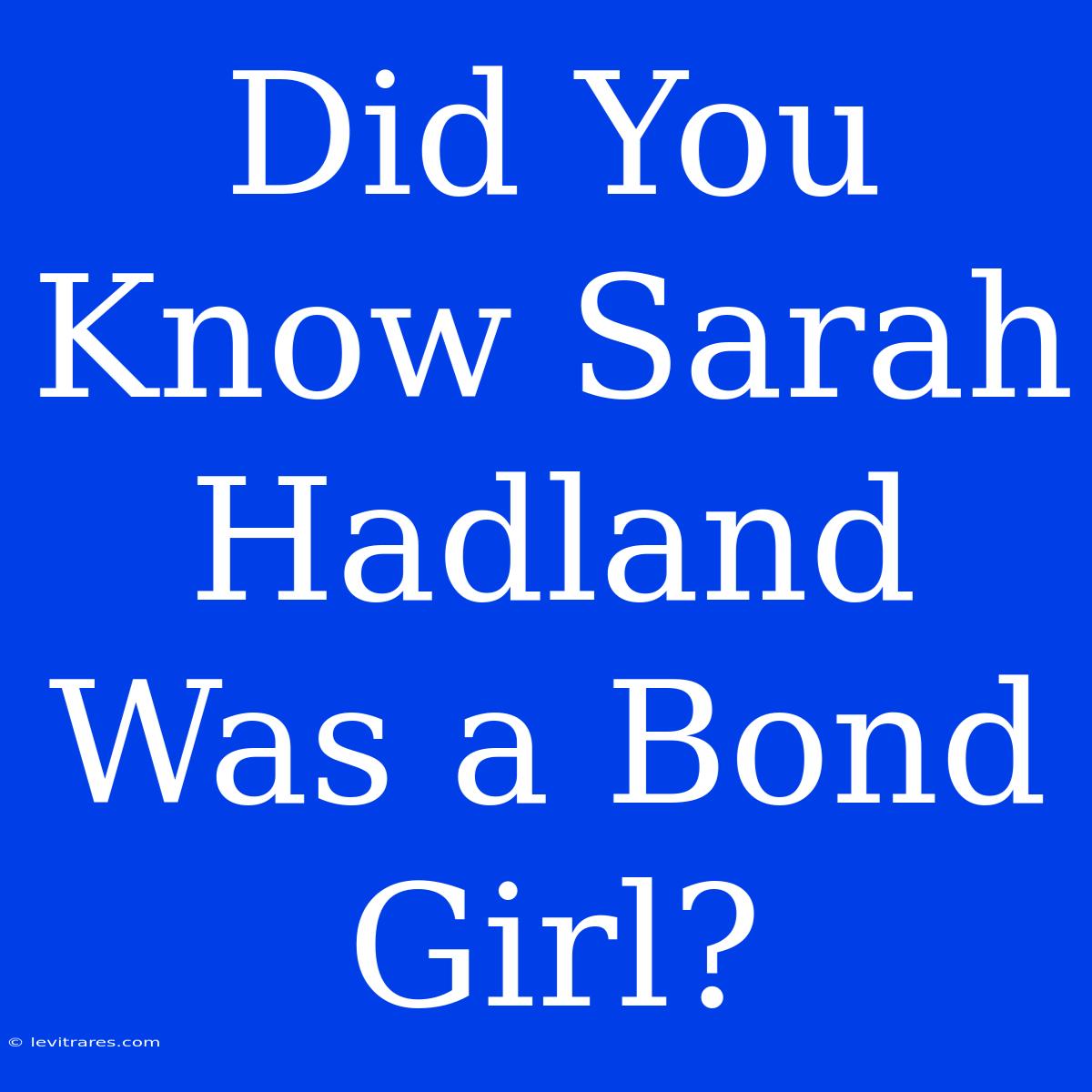 Did You Know Sarah Hadland Was A Bond Girl?