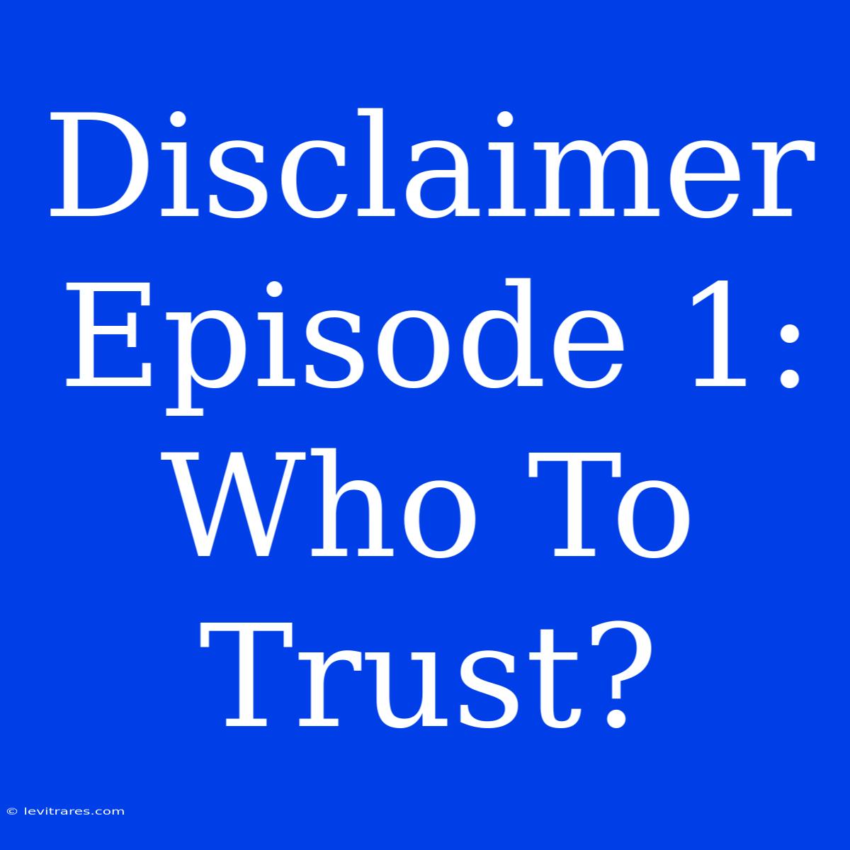 Disclaimer Episode 1: Who To Trust?