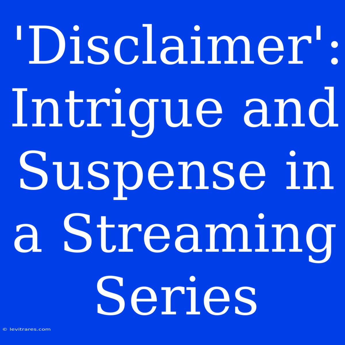 'Disclaimer':  Intrigue And Suspense In A Streaming Series