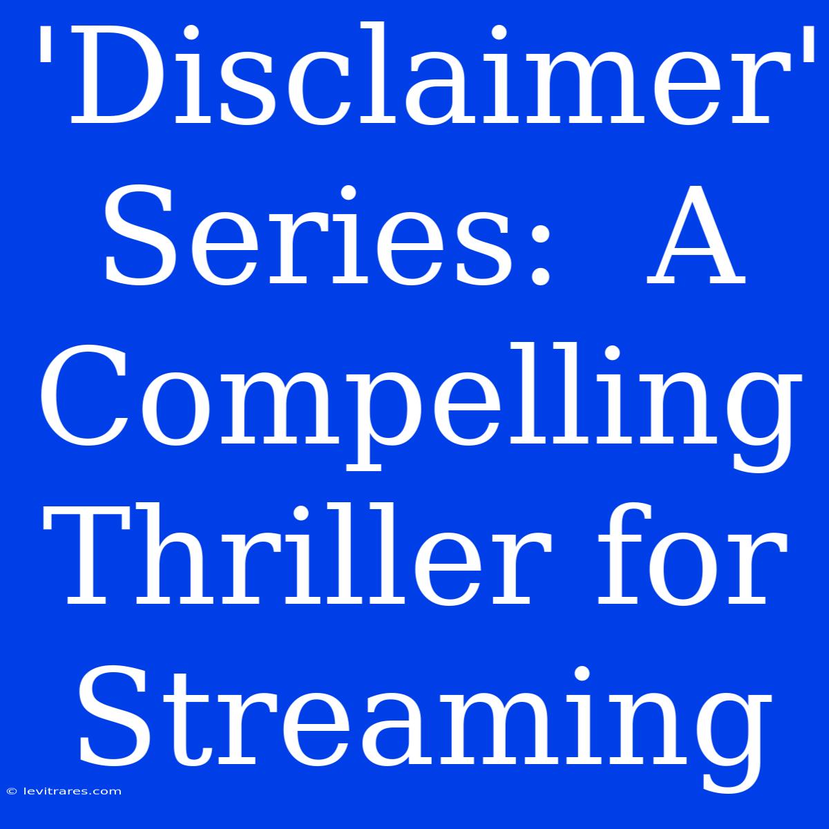 'Disclaimer' Series:  A Compelling Thriller For Streaming 