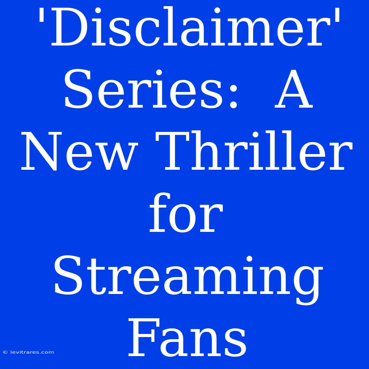 'Disclaimer' Series:  A New Thriller For Streaming Fans