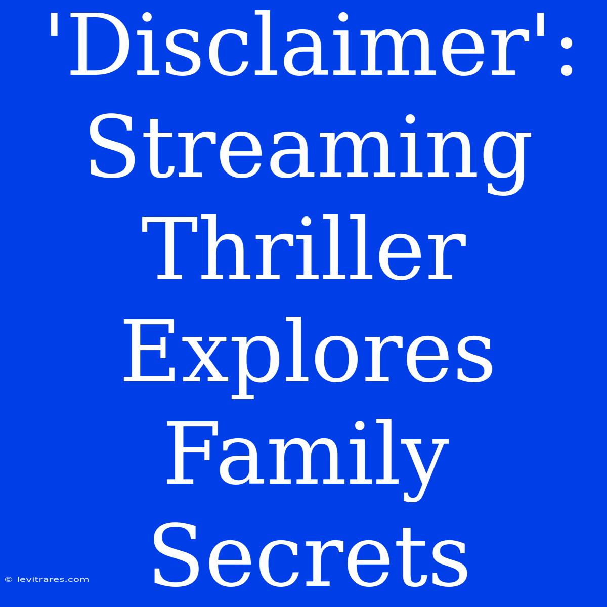 'Disclaimer': Streaming Thriller Explores Family Secrets