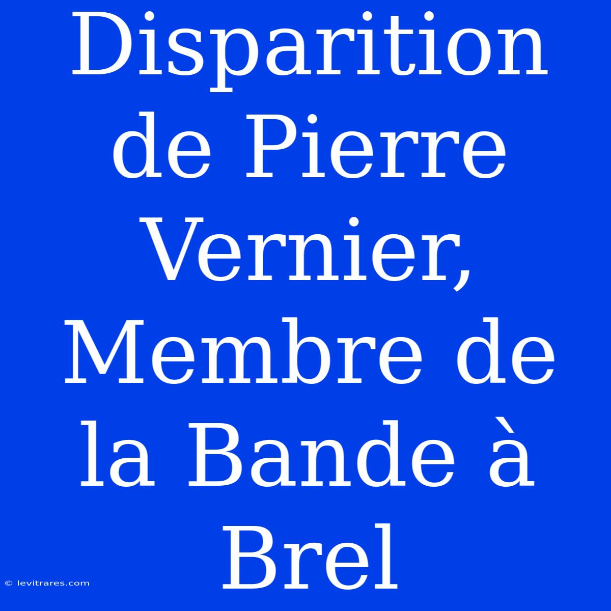 Disparition De Pierre Vernier, Membre De La Bande À Brel