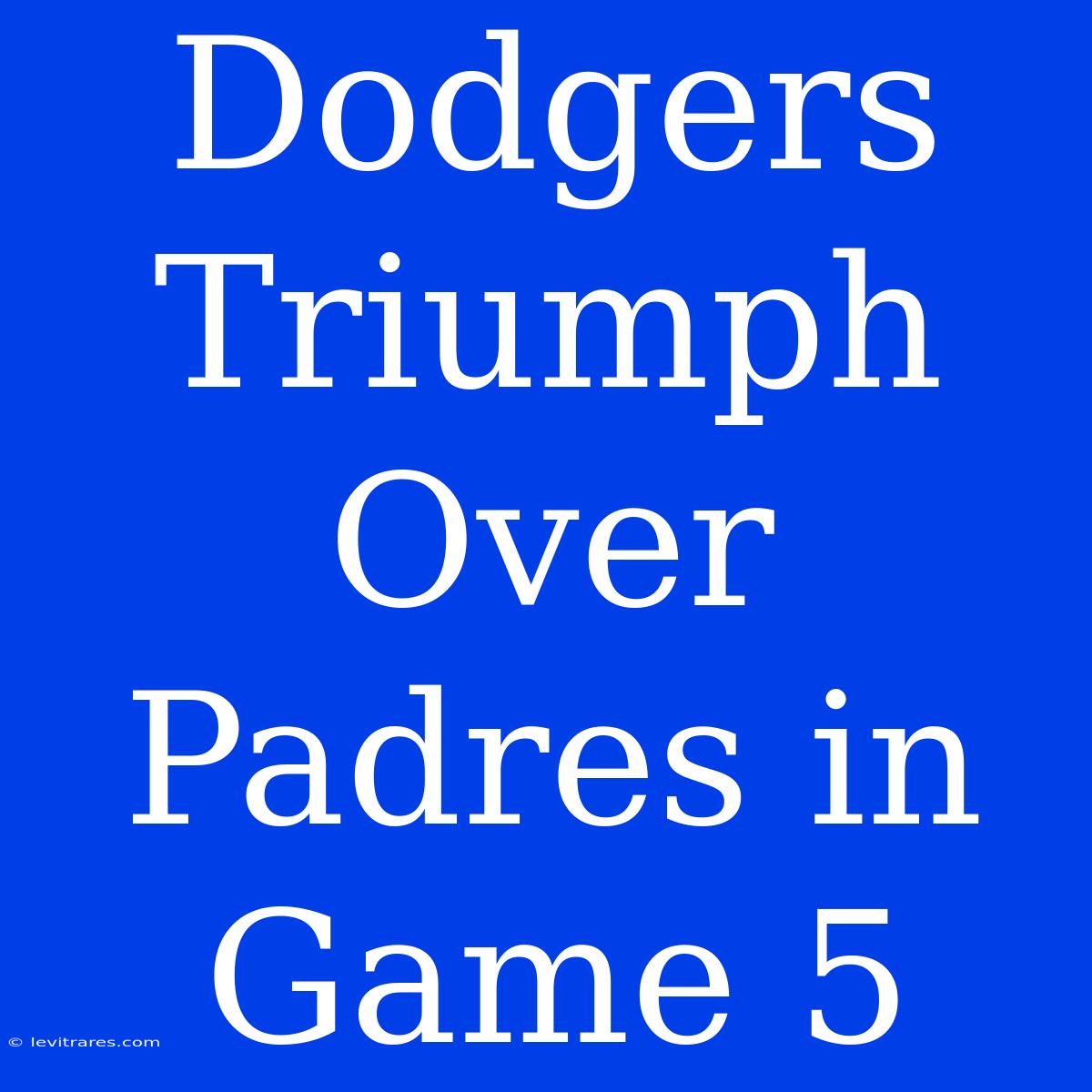 Dodgers Triumph Over Padres In Game 5 