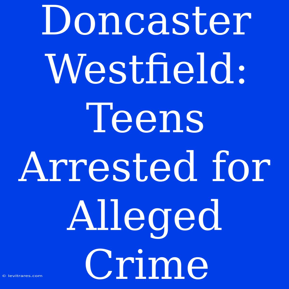 Doncaster Westfield: Teens Arrested For Alleged Crime