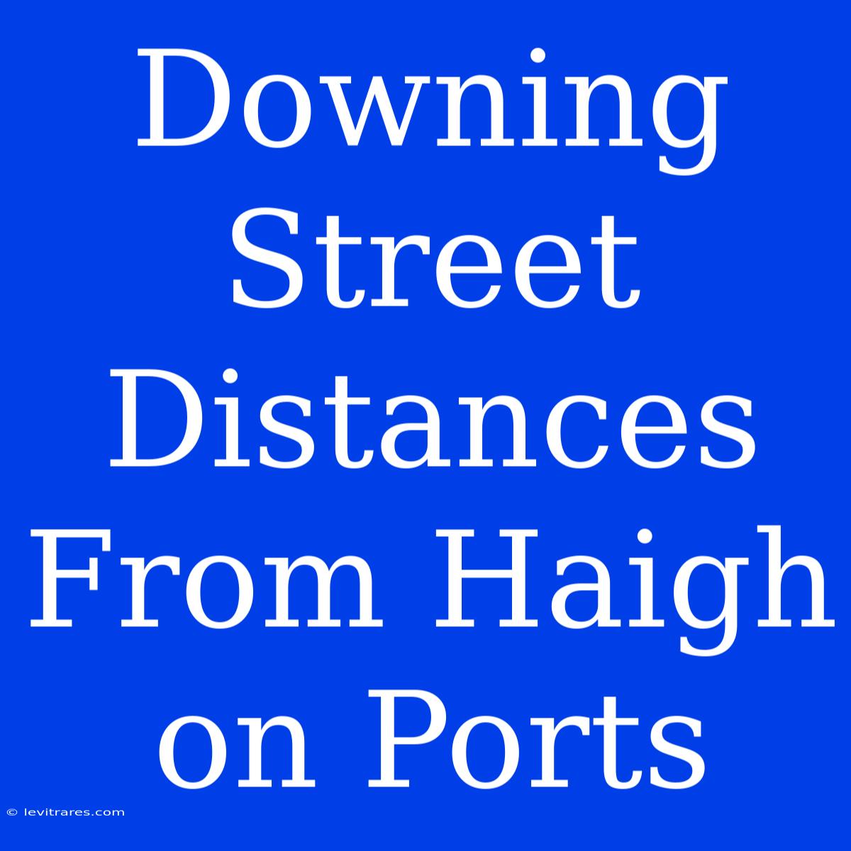 Downing Street Distances From Haigh On Ports