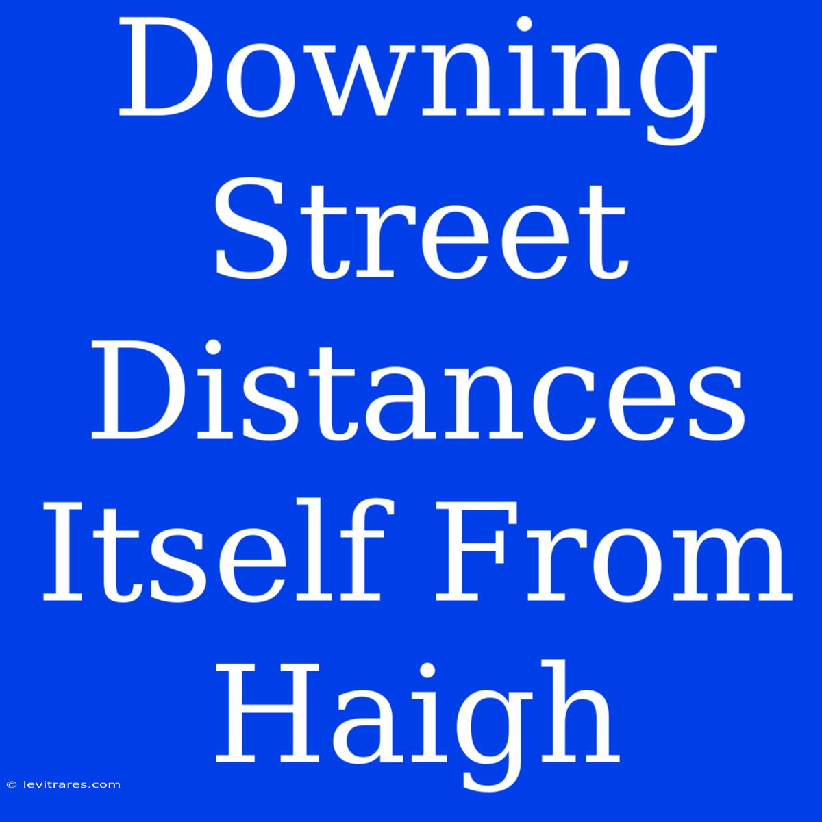 Downing Street Distances Itself From Haigh