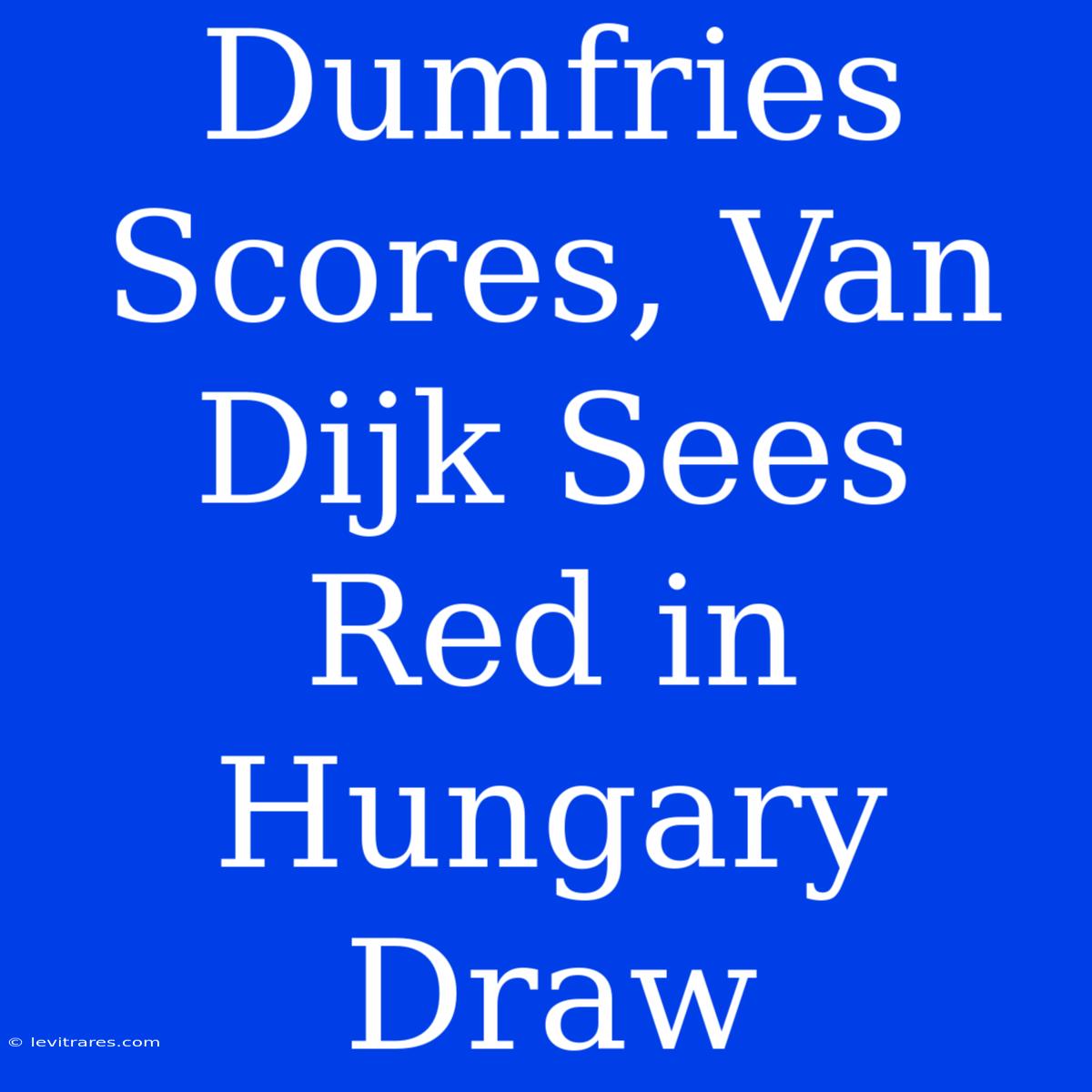 Dumfries Scores, Van Dijk Sees Red In Hungary Draw