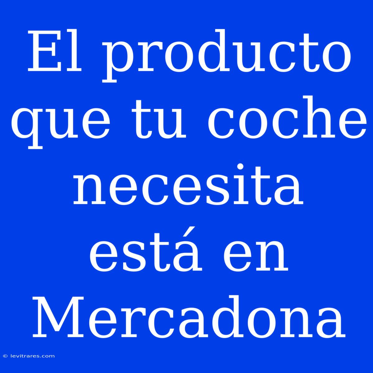 El Producto Que Tu Coche Necesita Está En Mercadona