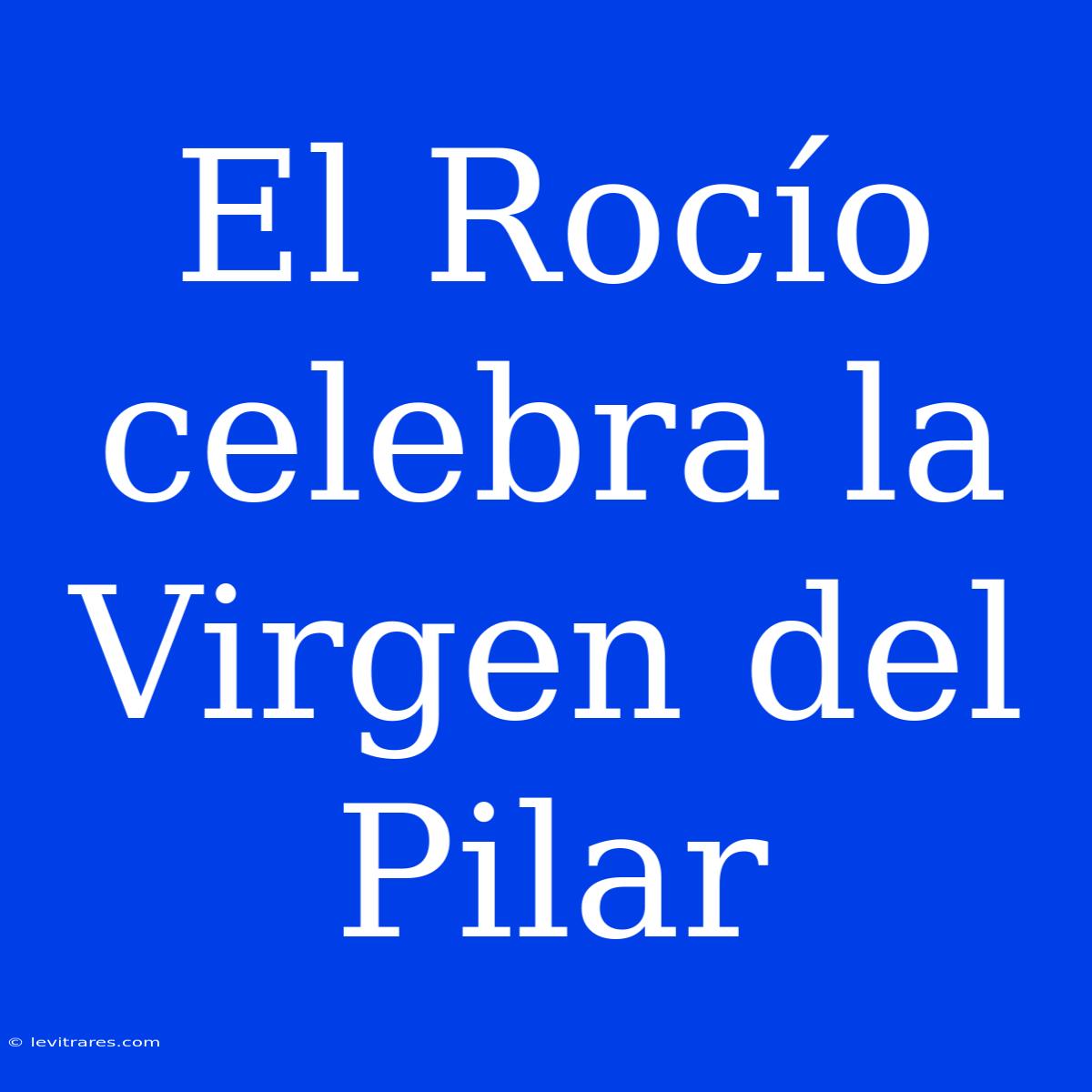 El Rocío Celebra La Virgen Del Pilar