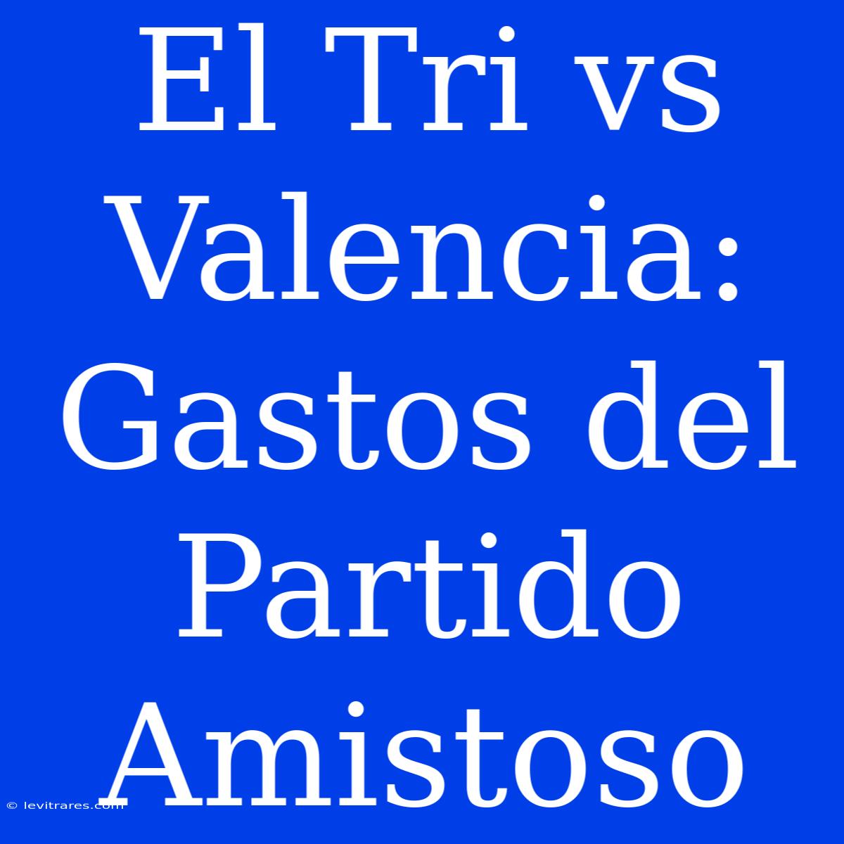 El Tri Vs Valencia: Gastos Del Partido Amistoso