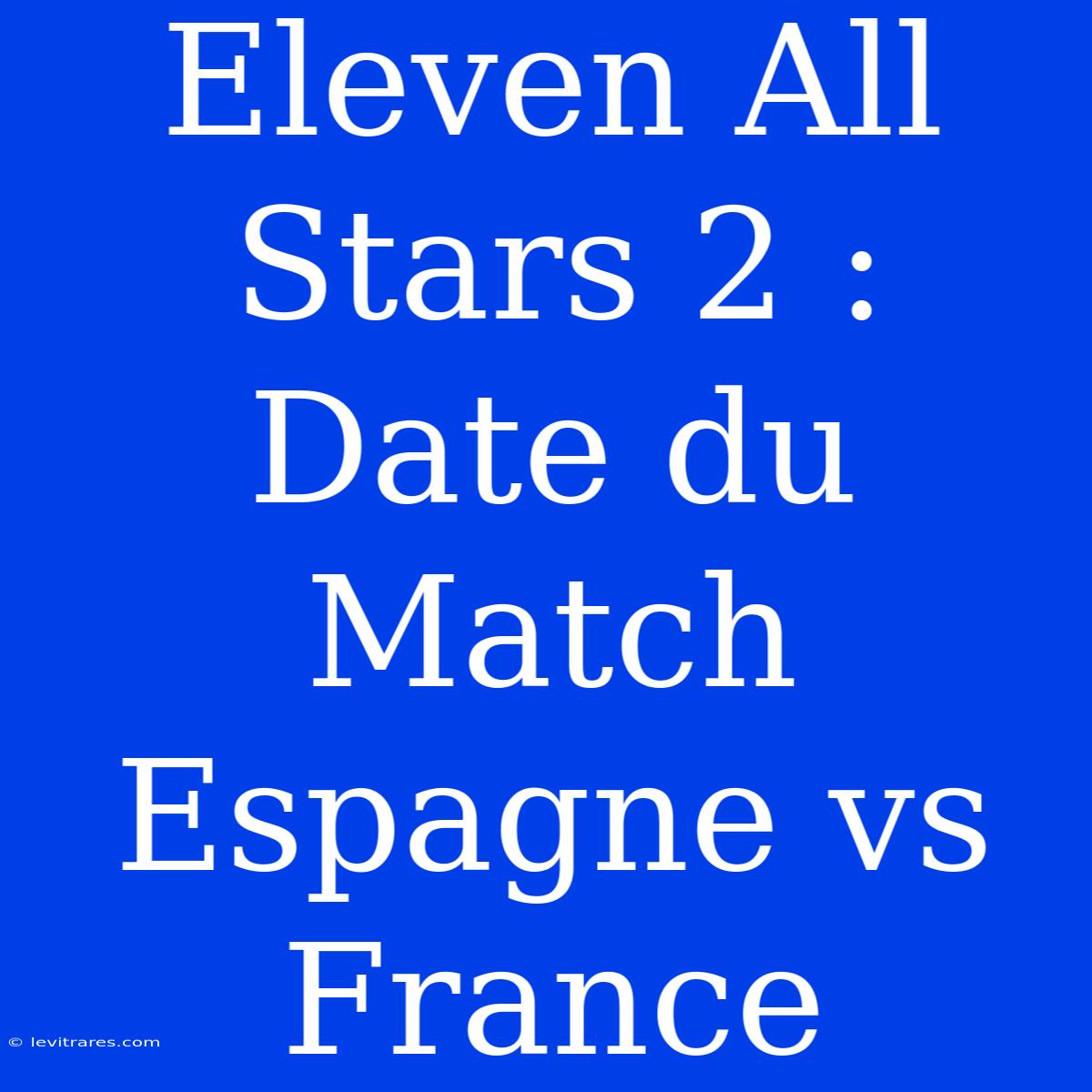 Eleven All Stars 2 : Date Du Match Espagne Vs France